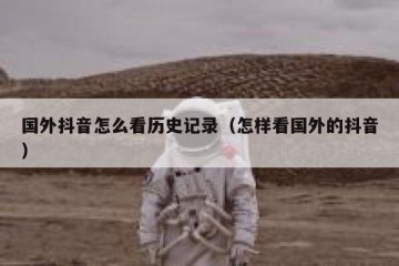 国外抖音怎么看历史记录（怎样看国外的抖音）