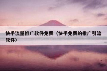 快手流量推广软件免费（快手免费的推广引流软件）