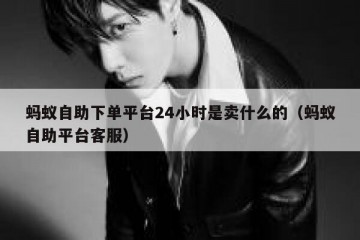 蚂蚁自助下单平台24小时是卖什么的（蚂蚁自助平台客服）