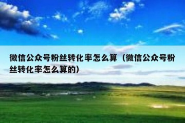 微信公众号粉丝转化率怎么算（微信公众号粉丝转化率怎么算的）