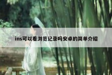 ins可以看浏览记录吗安卓的简单介绍