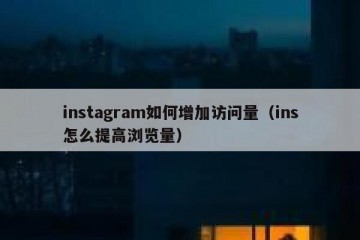 instagram如何增加访问量（ins怎么提高浏览量）