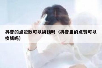 抖音的点赞数可以换钱吗（抖音里的点赞可以换钱吗）