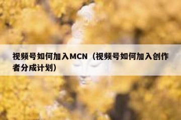 视频号如何加入MCN（视频号如何加入创作者分成计划）