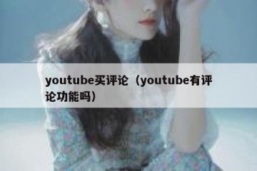 youtube买评论（youtube有评论功能吗）