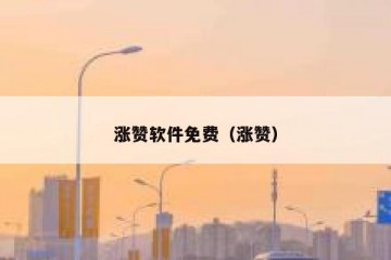 涨赞软件免费（涨赞）