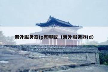 海外服务器ip有哪些（海外服务器id）