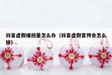 抖音虚假播放量怎么办（抖音虚假宣传会怎么样）