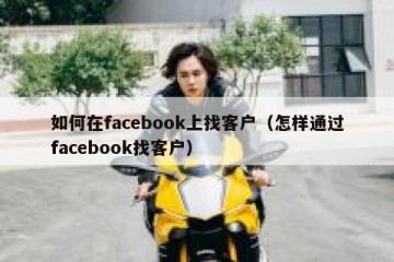 如何在facebook上找客户（怎样通过facebook找客户）