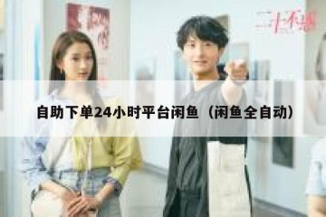自助下单24小时平台闲鱼（闲鱼全自动）