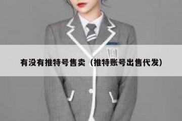 有没有推特号售卖（推特账号出售代发）