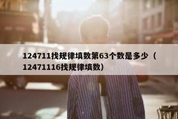 124711找规律填数第63个数是多少（12471116找规律填数）