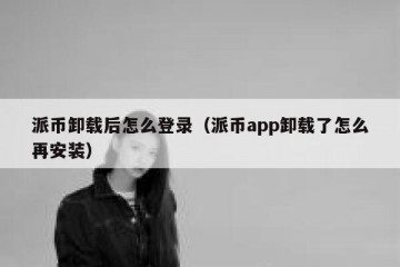 派币卸载后怎么登录（派币app卸载了怎么再安装）