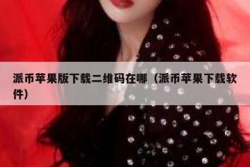 派币苹果版下载二维码在哪（派币苹果下载软件）