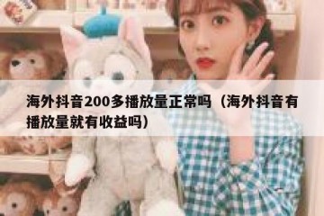 海外抖音200多播放量正常吗（海外抖音有播放量就有收益吗）