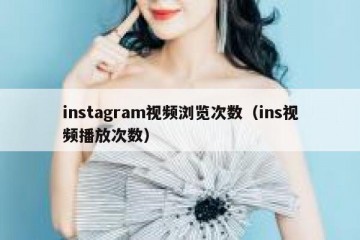 instagram视频浏览次数（ins视频播放次数）