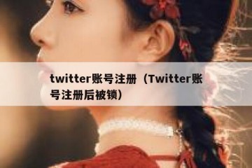twitter账号注册（Twitter账号注册后被锁）