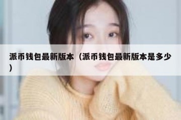 派币钱包最新版本（派币钱包最新版本是多少）