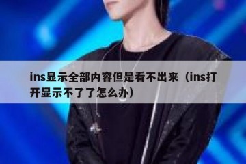ins显示全部内容但是看不出来（ins打开显示不了了怎么办）