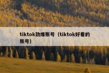 tiktok劲爆账号（tiktok好看的账号）