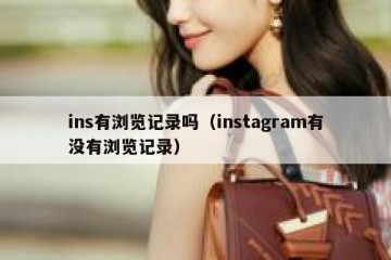 ins有浏览记录吗（instagram有没有浏览记录）