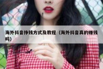 海外抖音挣钱方式及教程（海外抖音真的赚钱吗）