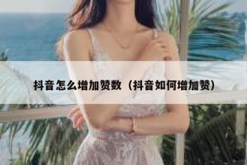 抖音怎么增加赞数（抖音如何增加赞）