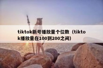 tiktok新号播放量个位数（tiktok播放量在100到200之间）