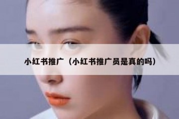 小红书推广（小红书推广员是真的吗）