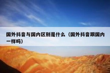 国外抖音与国内区别是什么（国外抖音跟国内一样吗）
