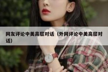 网友评论中美高层对话（外网评论中美高层对话）