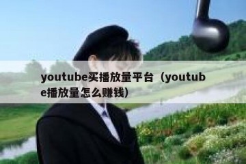 youtube买播放量平台（youtube播放量怎么赚钱）