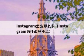 instagram怎么那么卡（instagram为什么登不上）