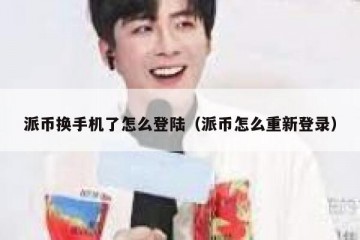 派币换手机了怎么登陆（派币怎么重新登录）