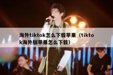 海外tiktok怎么下载苹果（tiktok海外版苹果怎么下载）