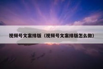 视频号文案排版（视频号文案排版怎么做）
