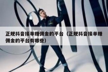正规抖音接单赚佣金的平台（正规抖音接单赚佣金的平台有哪些）