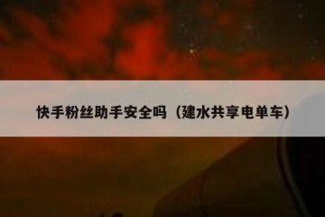 快手粉丝助手安全吗（建水共享电单车）