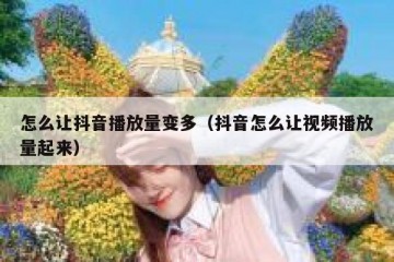 怎么让抖音播放量变多（抖音怎么让视频播放量起来）