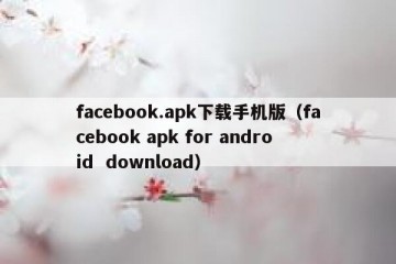 facebook.apk下载手机版（facebook apk for android  download）