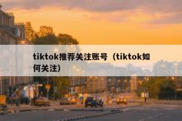 tiktok推荐关注账号（tiktok如何关注）