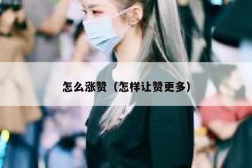 怎么涨赞（怎样让赞更多）