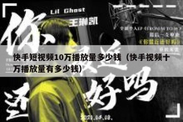 快手短视频10万播放量多少钱（快手视频十万播放量有多少钱）