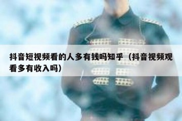 抖音短视频看的人多有钱吗知乎（抖音视频观看多有收入吗）