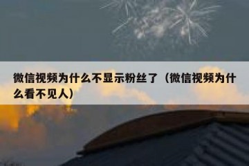 微信视频为什么不显示粉丝了（微信视频为什么看不见人）