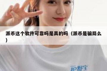 派币这个软件可靠吗是真的吗（派币是骗局么）