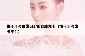 快手小号批发网24h自助发卡（快手小号发卡平台）