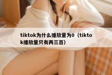tiktok为什么播放量为0（tiktok播放量只有两三百）