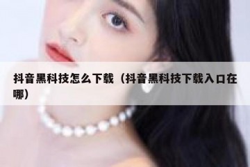 抖音黑科技怎么下载（抖音黑科技下载入口在哪）