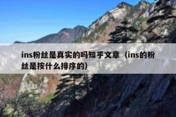 ins粉丝是真实的吗知乎文章（ins的粉丝是按什么排序的）